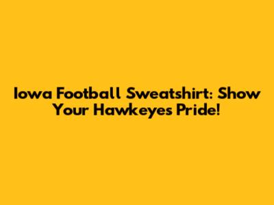 Iowa Football Sweatshirt: Show Your Hawkeyes Pride!
