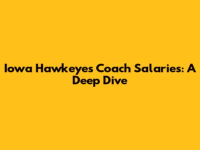 Iowa Hawkeyes Coach Salaries: A Deep Dive