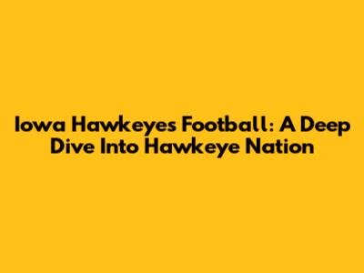 Iowa Hawkeyes Football: A Deep Dive Into Hawkeye Nation