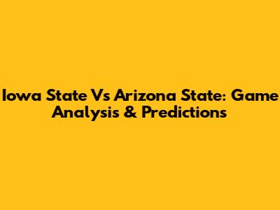 Iowa State Vs Arizona State: Game Analysis & Predictions