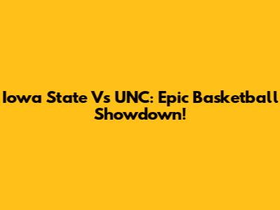 Iowa State Vs UNC: Epic Basketball Showdown!