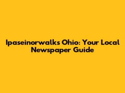 Ipaseinorwalks Ohio: Your Local Newspaper Guide