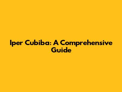 Iper Cubiba: A Comprehensive Guide