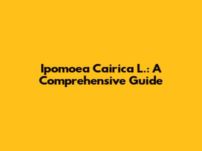Ipomoea Cairica L.: A Comprehensive Guide