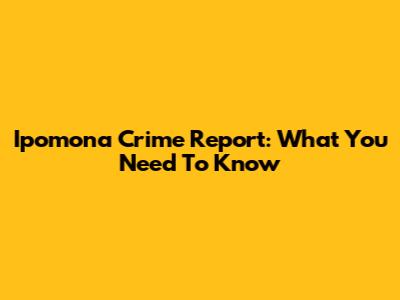 Ipomona Crime Report: What You Need To Know