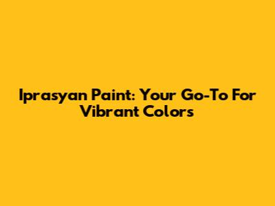 Iprasyan Paint: Your Go-To For Vibrant Colors