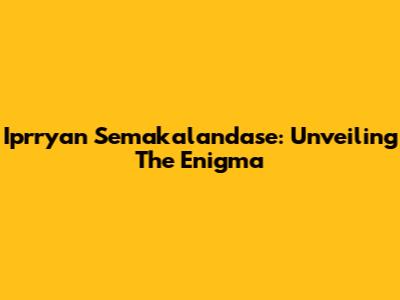 Iprryan Semakalandase: Unveiling The Enigma