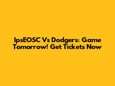 IpsEOSC Vs Dodgers: Game Tomorrow! Get Tickets Now