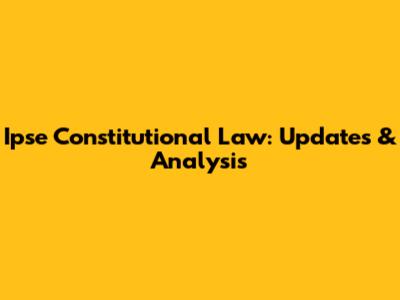 Ipse Constitutional Law: Updates & Analysis