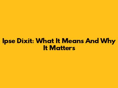 Ipse Dixit: What It Means And Why It Matters