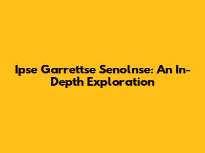 Ipse Garrettse Senolnse: An In-Depth Exploration