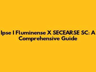Ipse I Fluminense X SECEARSE SC: A Comprehensive Guide
