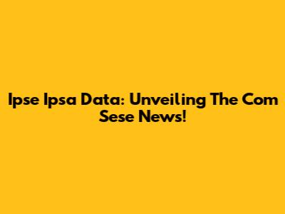Ipse Ipsa Data: Unveiling The Com Sese News!
