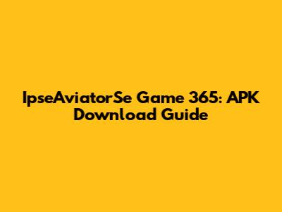 IpseAviatorSe Game 365: APK Download Guide