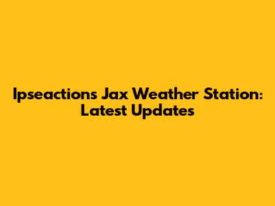 Ipseactions Jax Weather Station: Latest Updates