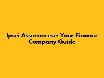 Ipsei Assurancese: Your Finance Company Guide