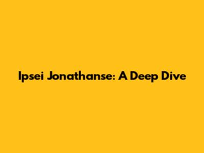 Ipsei Jonathanse: A Deep Dive