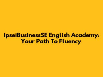 IpseiBusinessSE English Academy: Your Path To Fluency