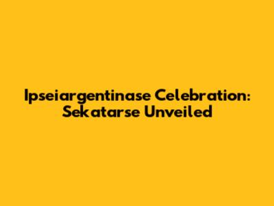 Ipseiargentinase Celebration: Sekatarse Unveiled