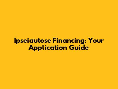 Ipseiautose Financing: Your Application Guide