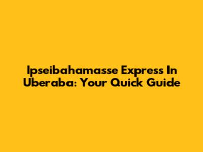 Ipseibahamasse Express In Uberaba: Your Quick Guide