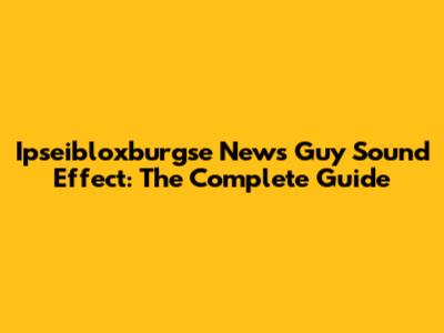 Ipseibloxburgse News Guy Sound Effect: The Complete Guide