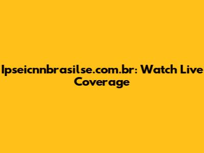 Ipseicnnbrasilse.com.br: Watch Live Coverage