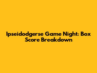 Ipseidodgerse Game Night: Box Score Breakdown