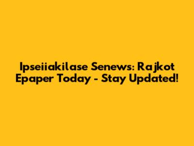 Ipseiiakilase Senews: Rajkot Epaper Today - Stay Updated!