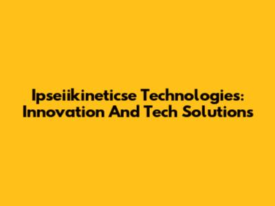 Ipseiikineticse Technologies: Innovation And Tech Solutions