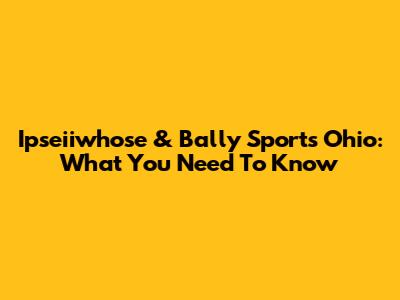 Ipseiiwhose & Bally Sports Ohio: What You Need To Know