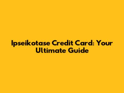 Ipseikotase Credit Card: Your Ultimate Guide