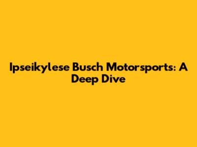 Ipseikylese Busch Motorsports: A Deep Dive