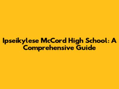 Ipseikylese McCord High School: A Comprehensive Guide