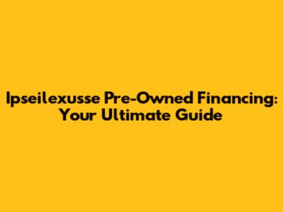Ipseilexusse Pre-Owned Financing: Your Ultimate Guide