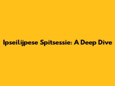 Ipseilijpese Spitsessie: A Deep Dive
