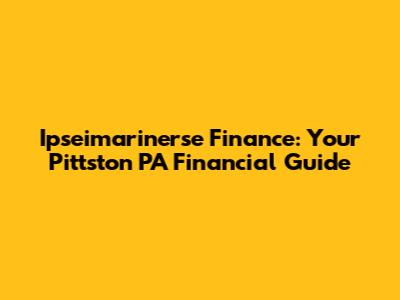 Ipseimarinerse Finance: Your Pittston PA Financial Guide
