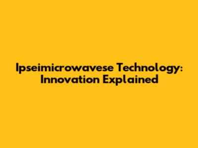 Ipseimicrowavese Technology: Innovation Explained