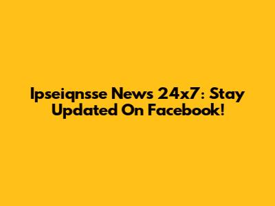 Ipseiqnsse News 24x7: Stay Updated On Facebook!