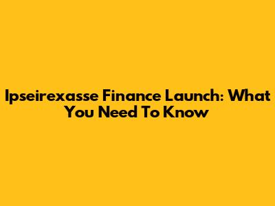 Ipseirexasse Finance Launch: What You Need To Know