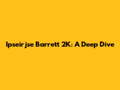 Ipseirjse Barrett 2K: A Deep Dive
