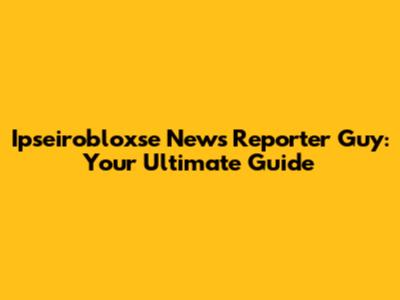 Ipseirobloxse News Reporter Guy: Your Ultimate Guide