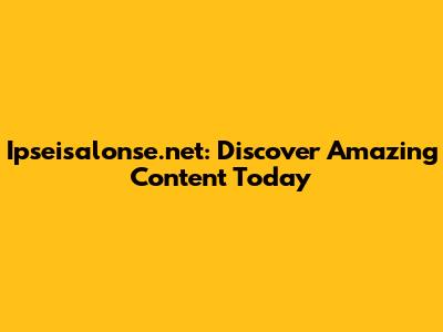 Ipseisalonse.net: Discover Amazing Content Today
