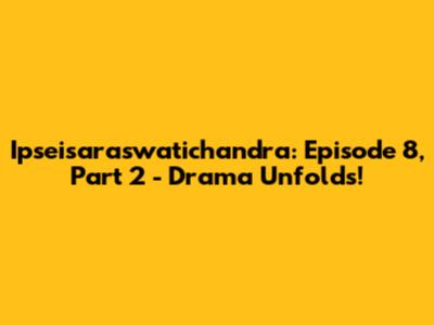Ipseisaraswatichandra: Episode 8, Part 2 - Drama Unfolds!