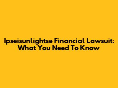 Ipseisunlightse Financial Lawsuit: What You Need To Know