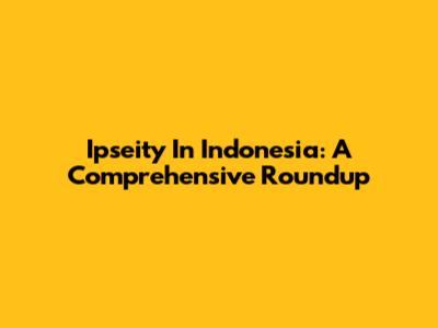 Ipseity In Indonesia: A Comprehensive Roundup