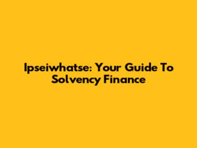 Ipseiwhatse: Your Guide To Solvency Finance