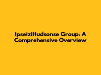 IpseiziHudsonse Group: A Comprehensive Overview