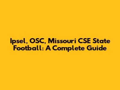 Ipsel, OSC, Missouri CSE State Football: A Complete Guide