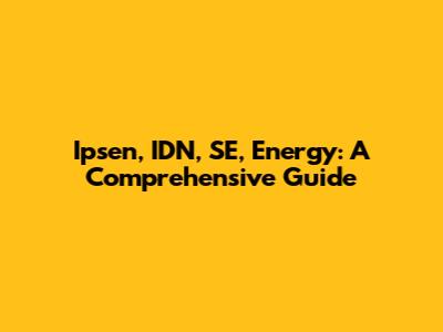 Ipsen, IDN, SE, Energy: A Comprehensive Guide